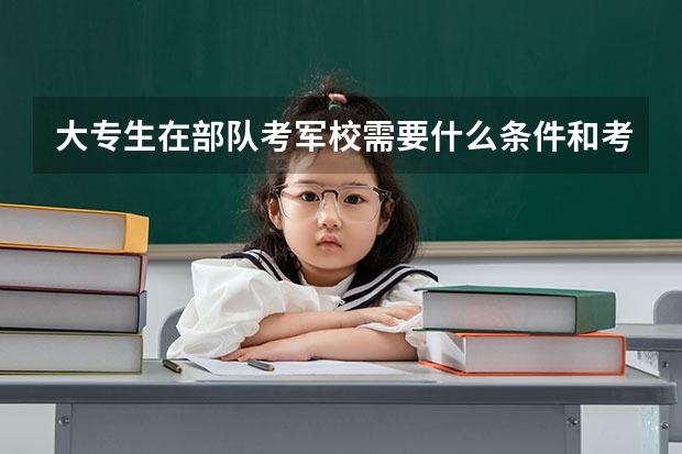 大专生在部队考军校需要什么条件和考哪几门