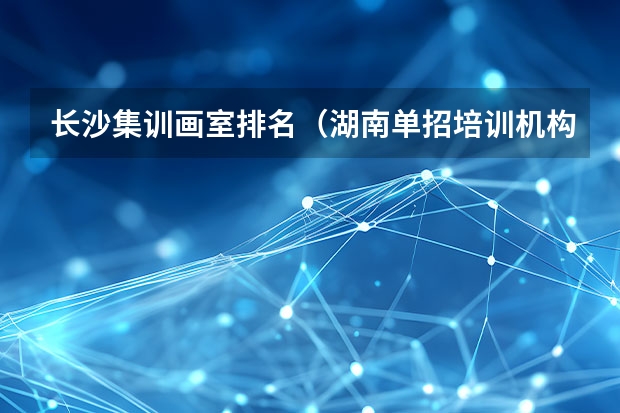 长沙集训画室排名（湖南单招培训机构排名）