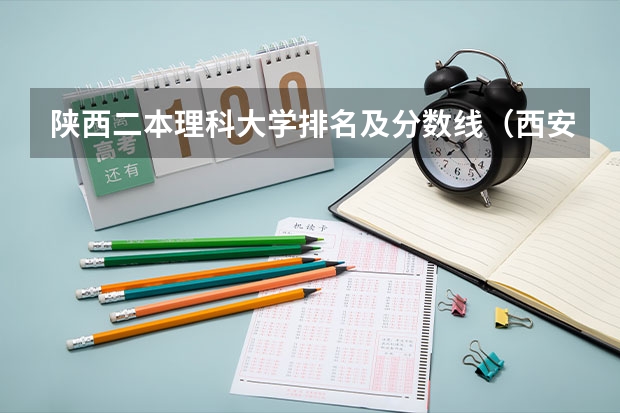 陕西二本理科大学排名及分数线（西安二本大学名单排名榜及分数线）