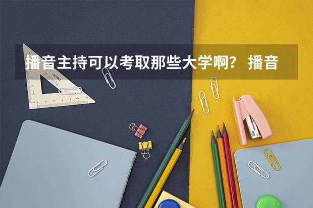播音主持可以考取那些大学啊？ 播音主持专业院校排名