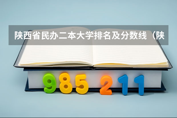 陕西省民办二本大学排名及分数线（陕西二本理科大学排名及分数线）