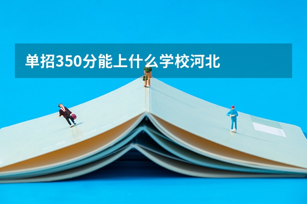 单招350分能上什么学校河北