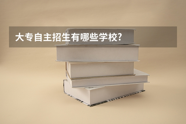 大专自主招生有哪些学校?