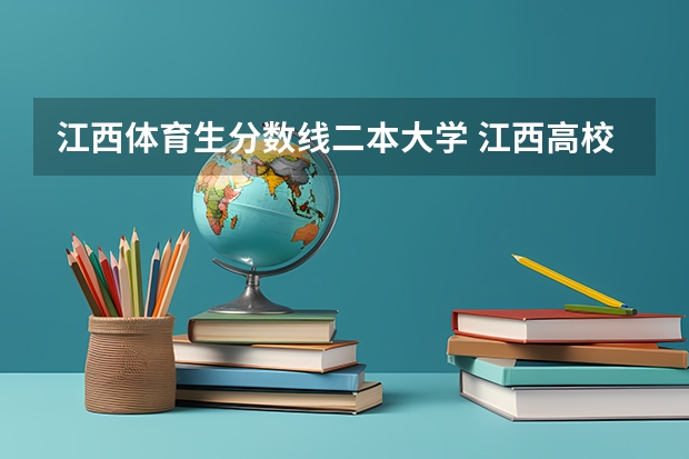 江西体育生分数线二本大学 江西高校二本投档线