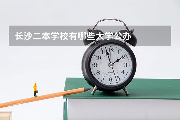 长沙二本学校有哪些大学公办