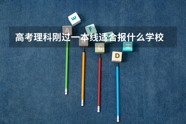 高考理科刚过一本线适合报什么学校