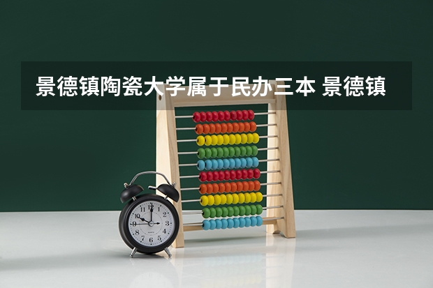 景德镇陶瓷大学属于民办三本 景德镇陶瓷学院现在是几本?