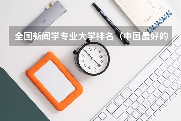 全国新闻学专业大学排名（中国最好的记者大学）