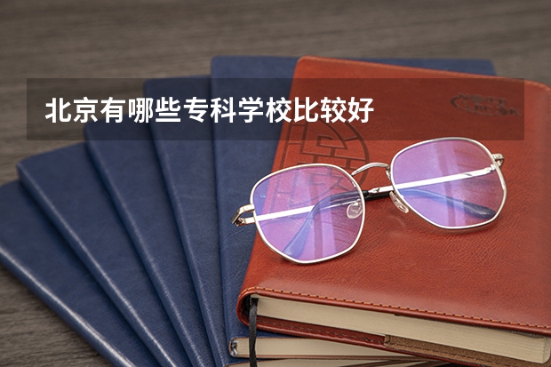 北京有哪些专科学校比较好