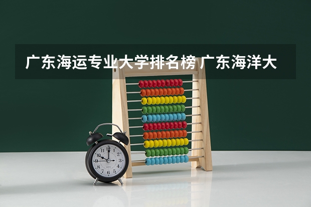 广东海运专业大学排名榜 广东海洋大学湖光校区地址