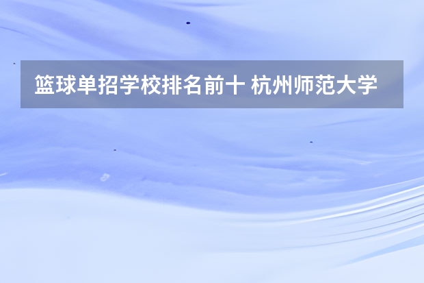 篮球单招学校排名前十 杭州师范大学体育与健康学院的发展历程