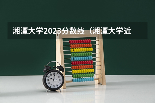 湘潭大学2023分数线（湘潭大学近三年录取分数线）