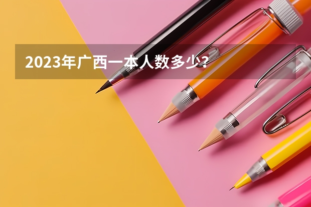 2023年广西一本人数多少？