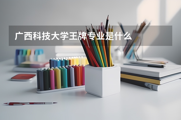 广西科技大学王牌专业是什么