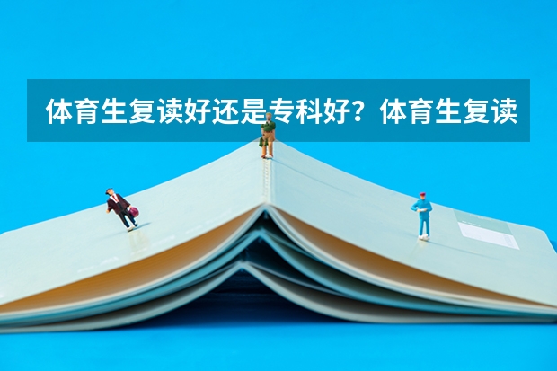 体育生复读好还是专科好？体育生复读的风险大吗？