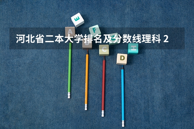 河北省二本大学排名及分数线理科 2023河北一本二本三本的录取分数线？