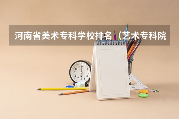 河南省美术专科学校排名（艺术专科院校排名）