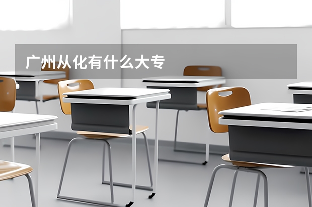 广州从化有什么大专