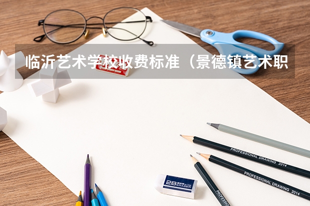 临沂艺术学校收费标准（景德镇艺术职业大学美术生学费）