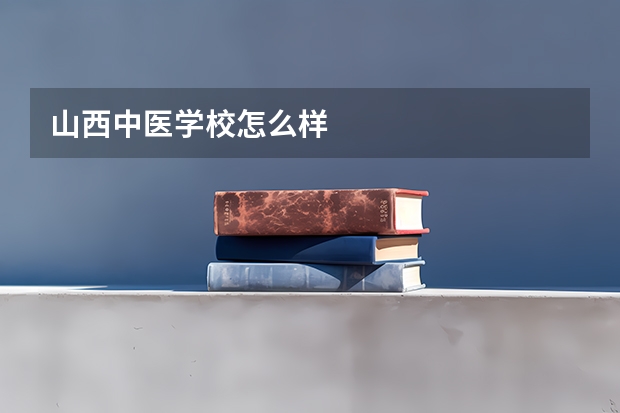 山西中医学校怎么样