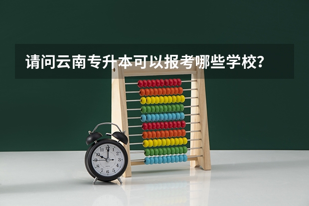 请问云南专升本可以报考哪些学校?