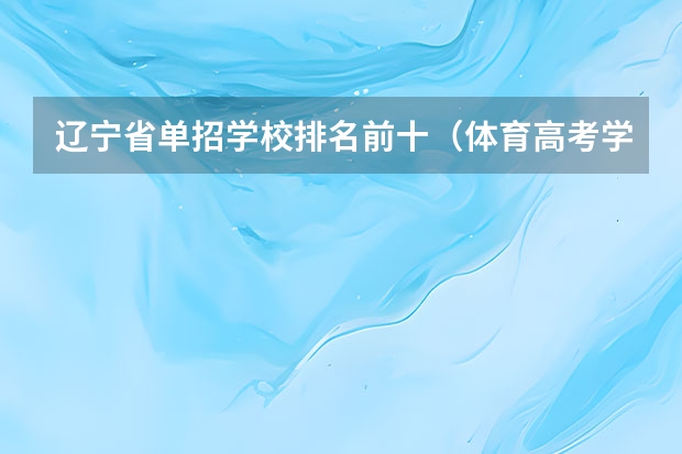 辽宁省单招学校排名前十（体育高考学校排名）