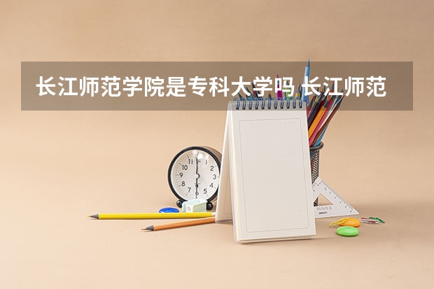 长江师范学院是专科大学吗 长江师范学院更名
