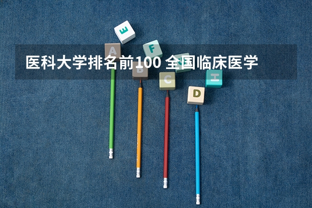 医科大学排名前100 全国临床医学大学排名一览表