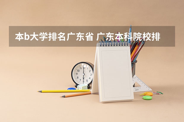 本b大学排名广东省 广东本科院校排名一览表
