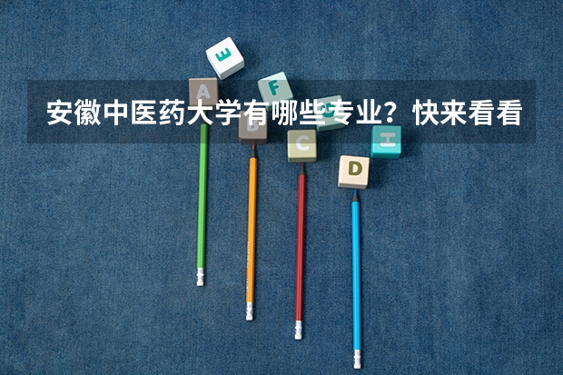 安徽中医药大学有哪些专业？快来看看，最新的专业招生信息？
