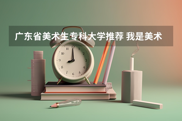 广东省美术生专科大学推荐 我是美术生，请问2A读肇庆学院，湛江师范，广东海洋，仲恺农业，韶关学院，广东技师这些大学那间好？