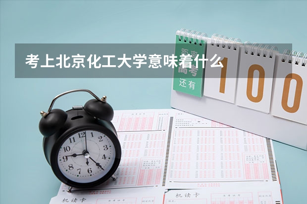 考上北京化工大学意味着什么
