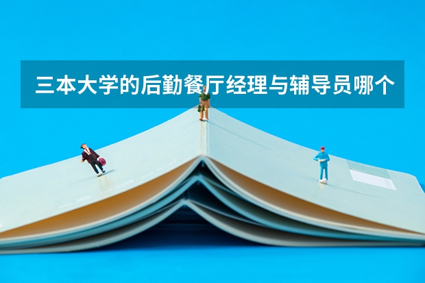 三本大学的后勤餐厅经理与辅导员哪个好？