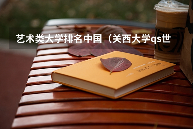 艺术类大学排名中国（关西大学qs世界排名第几）