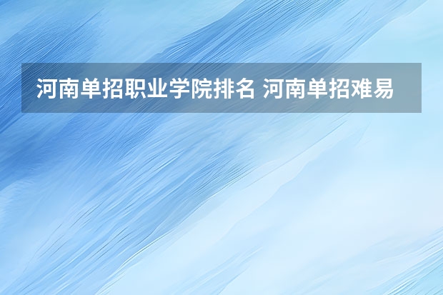 河南单招职业学院排名 河南单招难易程度排名