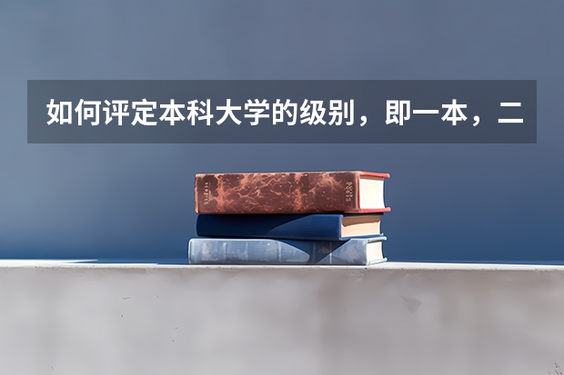 如何评定本科大学的级别，即一本，二本，三本有何差异