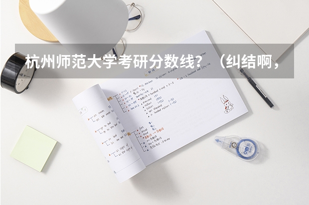 杭州师范大学考研分数线？（纠结啊，考研选浙江师范大学还是杭州师范大学啊？）