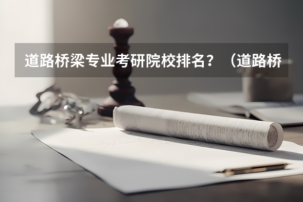 道路桥梁专业考研院校排名？（道路桥梁与渡河工程专业大学排名）