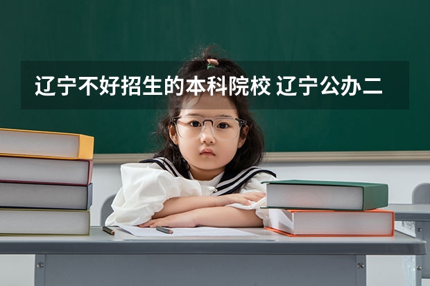 辽宁不好招生的本科院校 辽宁公办二本最低的大学是哪一所？