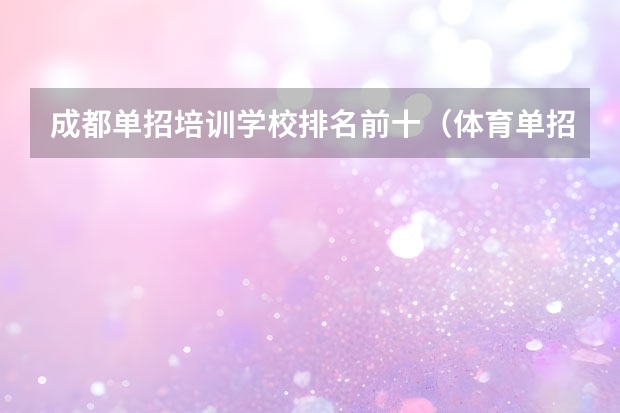 成都单招培训学校排名前十（体育单招最好的学校）