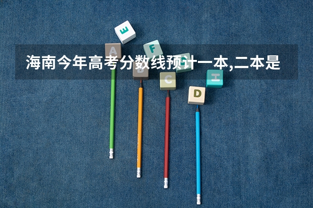 海南今年高考分数线预计一本,二本是多少