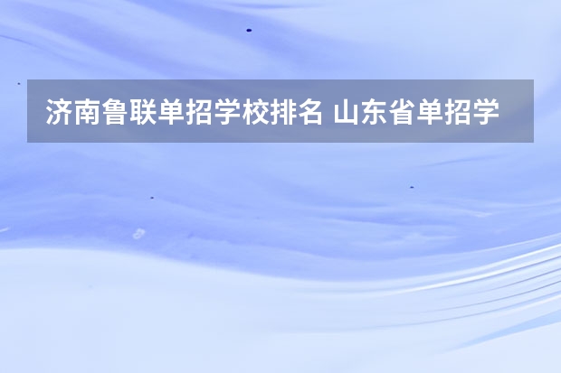 济南鲁联单招学校排名 山东省单招学校排名表