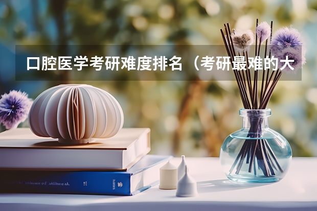 口腔医学考研难度排名（考研最难的大学排名）