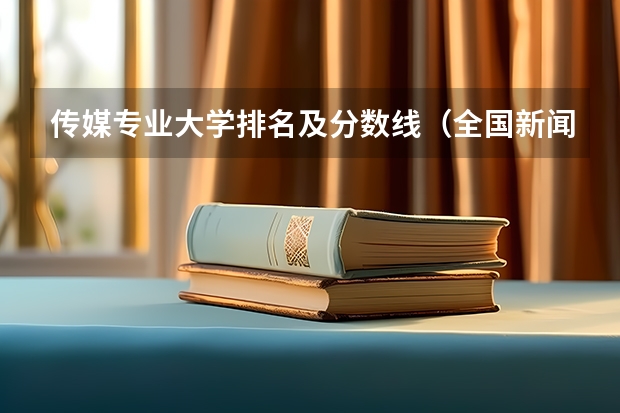 传媒专业大学排名及分数线（全国新闻学专业大学排名）