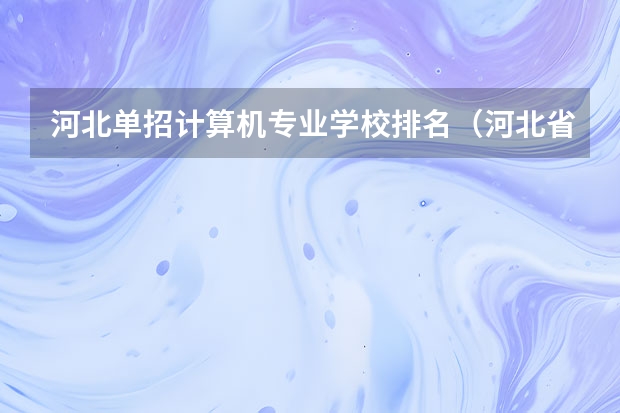 河北单招计算机专业学校排名（河北省单招学校排名）