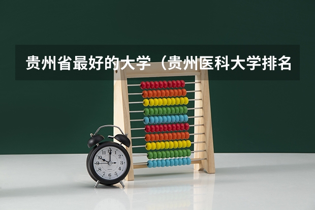 贵州省最好的大学（贵州医科大学排名第几）