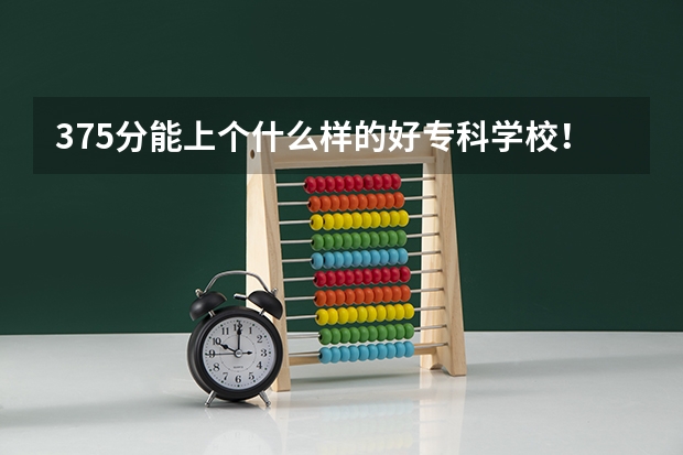 375分能上个什么样的好专科学校！