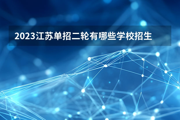 2023江苏单招二轮有哪些学校招生