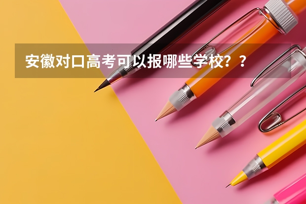 安徽对口高考可以报哪些学校？？