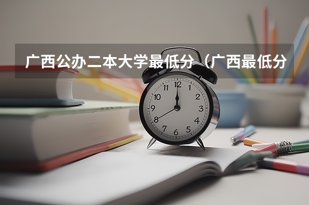 广西公办二本大学最低分（广西最低分的二本大学）